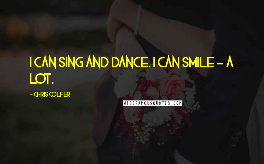 Chris Colfer Quotes: I can sing and dance. I can smile - a lot.
