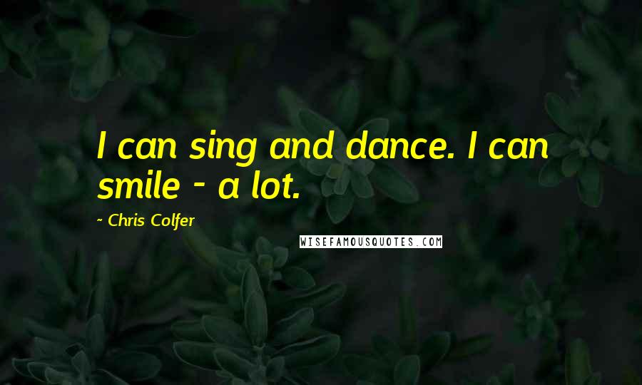 Chris Colfer Quotes: I can sing and dance. I can smile - a lot.