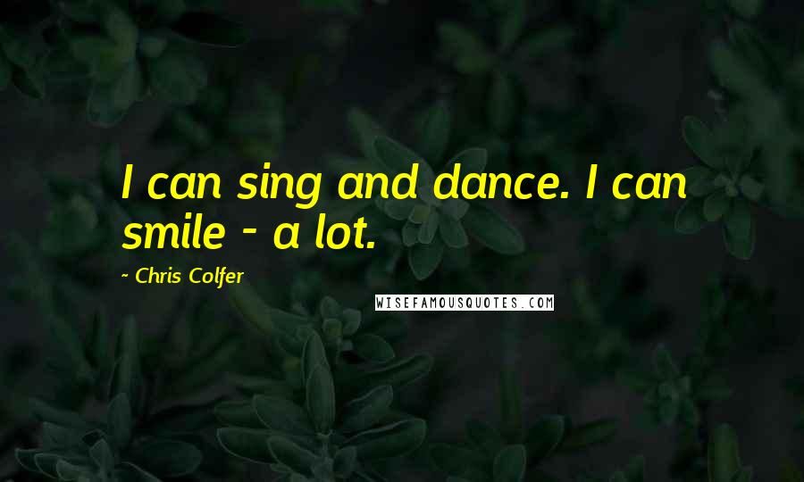 Chris Colfer Quotes: I can sing and dance. I can smile - a lot.