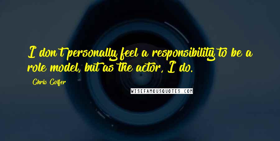 Chris Colfer Quotes: I don't personally feel a responsibility to be a role model, but as the actor, I do.