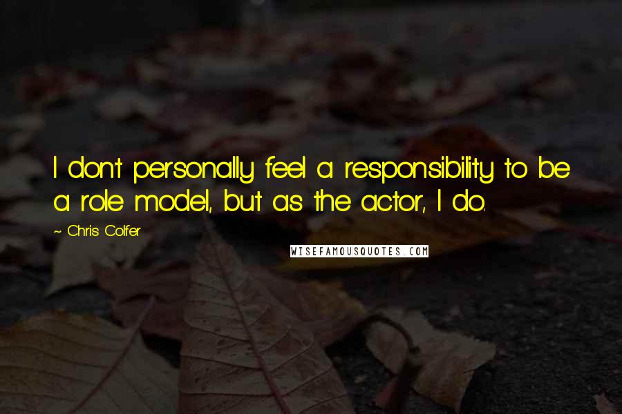 Chris Colfer Quotes: I don't personally feel a responsibility to be a role model, but as the actor, I do.
