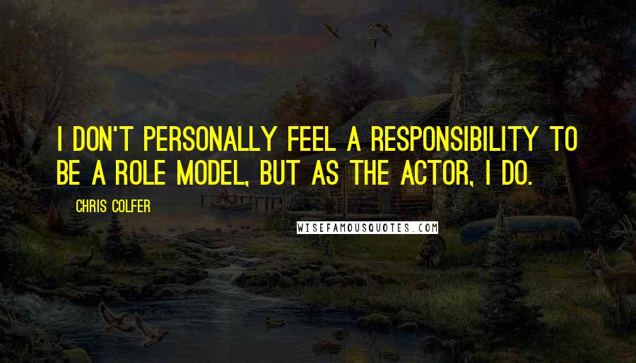 Chris Colfer Quotes: I don't personally feel a responsibility to be a role model, but as the actor, I do.