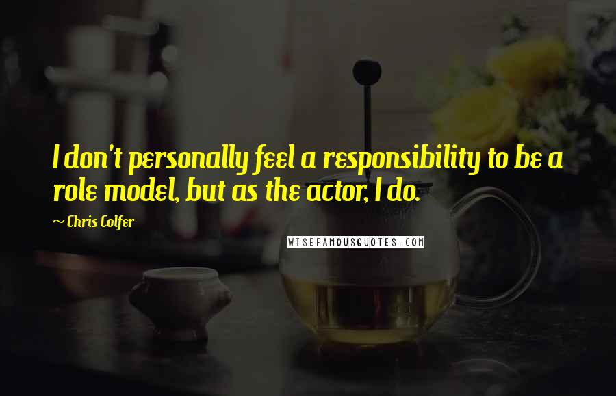 Chris Colfer Quotes: I don't personally feel a responsibility to be a role model, but as the actor, I do.