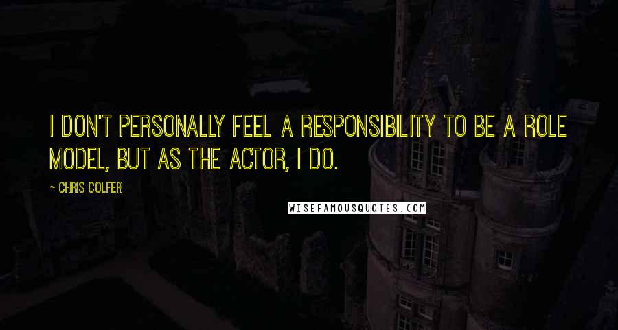 Chris Colfer Quotes: I don't personally feel a responsibility to be a role model, but as the actor, I do.