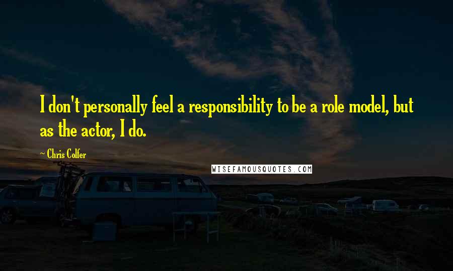 Chris Colfer Quotes: I don't personally feel a responsibility to be a role model, but as the actor, I do.