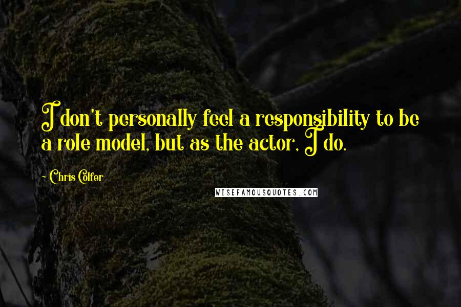 Chris Colfer Quotes: I don't personally feel a responsibility to be a role model, but as the actor, I do.