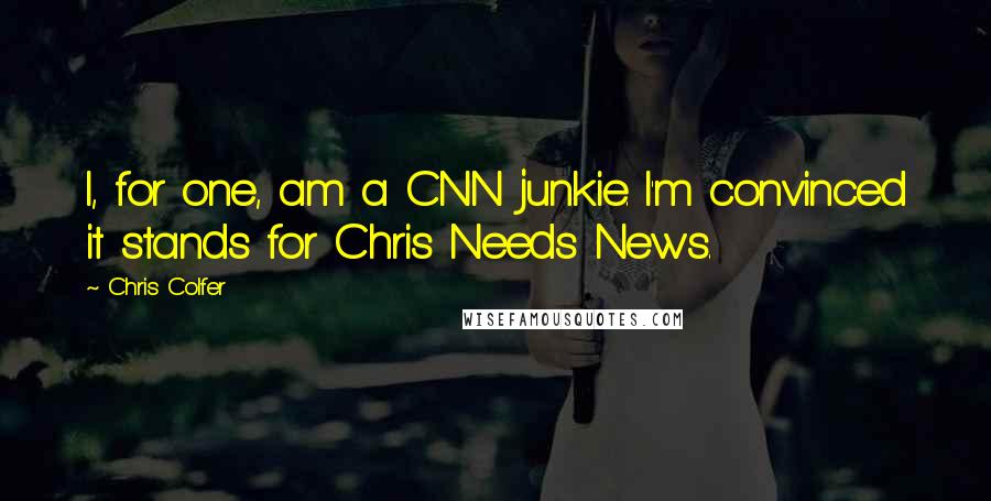 Chris Colfer Quotes: I, for one, am a CNN junkie. I'm convinced it stands for Chris Needs News.