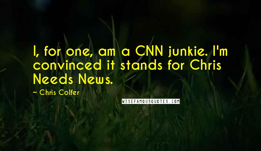 Chris Colfer Quotes: I, for one, am a CNN junkie. I'm convinced it stands for Chris Needs News.