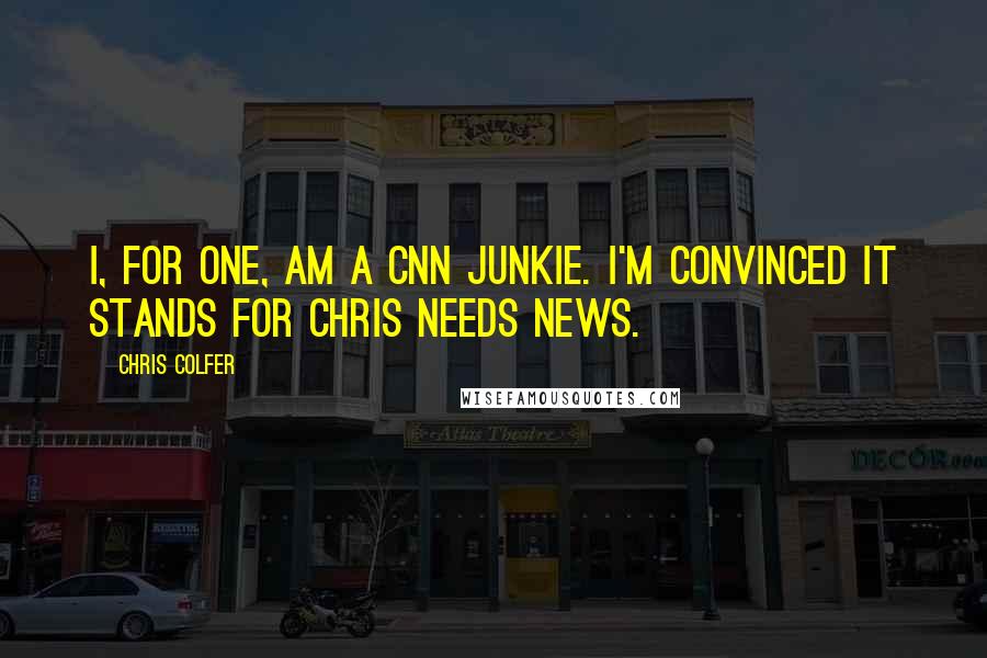 Chris Colfer Quotes: I, for one, am a CNN junkie. I'm convinced it stands for Chris Needs News.