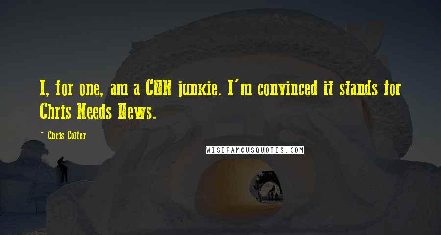 Chris Colfer Quotes: I, for one, am a CNN junkie. I'm convinced it stands for Chris Needs News.