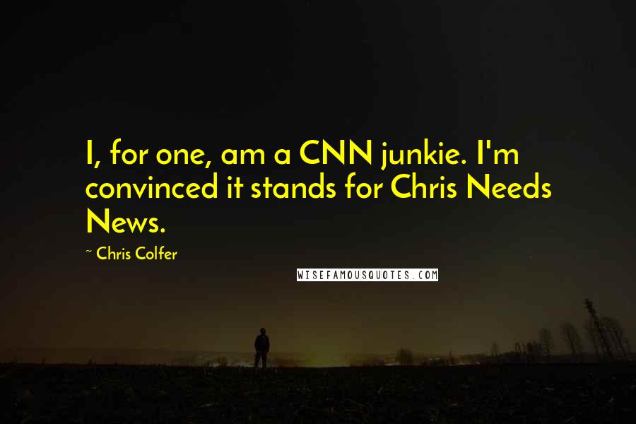 Chris Colfer Quotes: I, for one, am a CNN junkie. I'm convinced it stands for Chris Needs News.