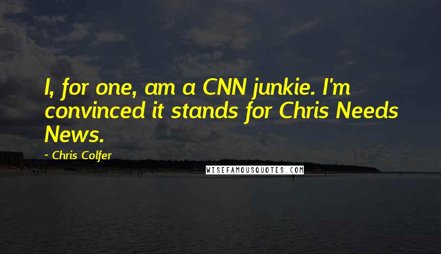 Chris Colfer Quotes: I, for one, am a CNN junkie. I'm convinced it stands for Chris Needs News.