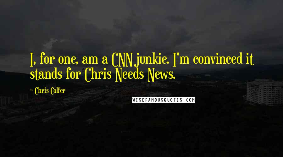 Chris Colfer Quotes: I, for one, am a CNN junkie. I'm convinced it stands for Chris Needs News.