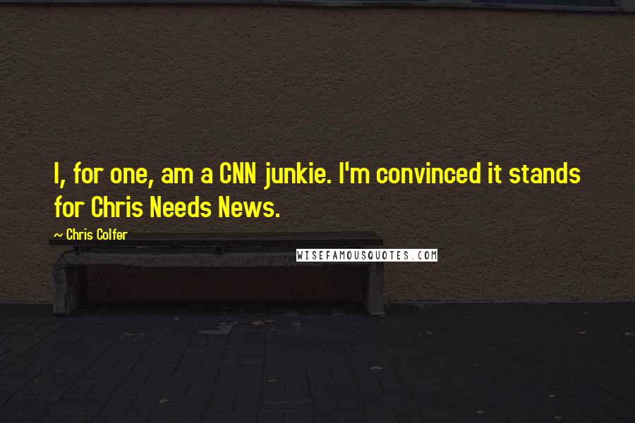 Chris Colfer Quotes: I, for one, am a CNN junkie. I'm convinced it stands for Chris Needs News.