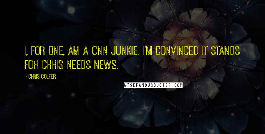 Chris Colfer Quotes: I, for one, am a CNN junkie. I'm convinced it stands for Chris Needs News.