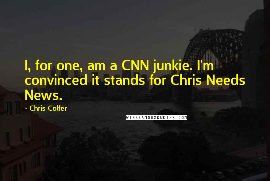 Chris Colfer Quotes: I, for one, am a CNN junkie. I'm convinced it stands for Chris Needs News.