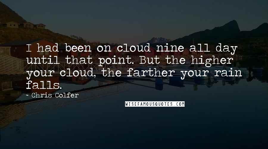 Chris Colfer Quotes: I had been on cloud nine all day until that point. But the higher your cloud, the farther your rain falls.