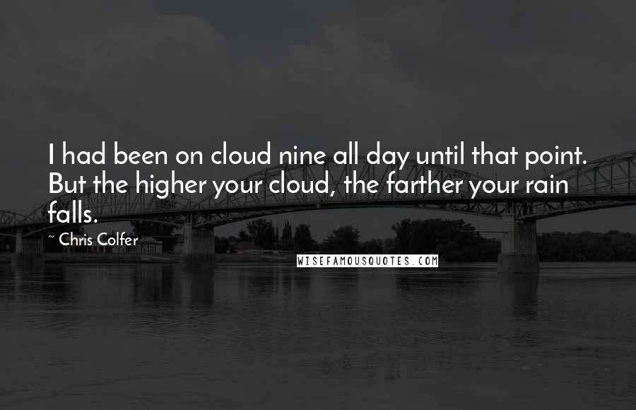 Chris Colfer Quotes: I had been on cloud nine all day until that point. But the higher your cloud, the farther your rain falls.