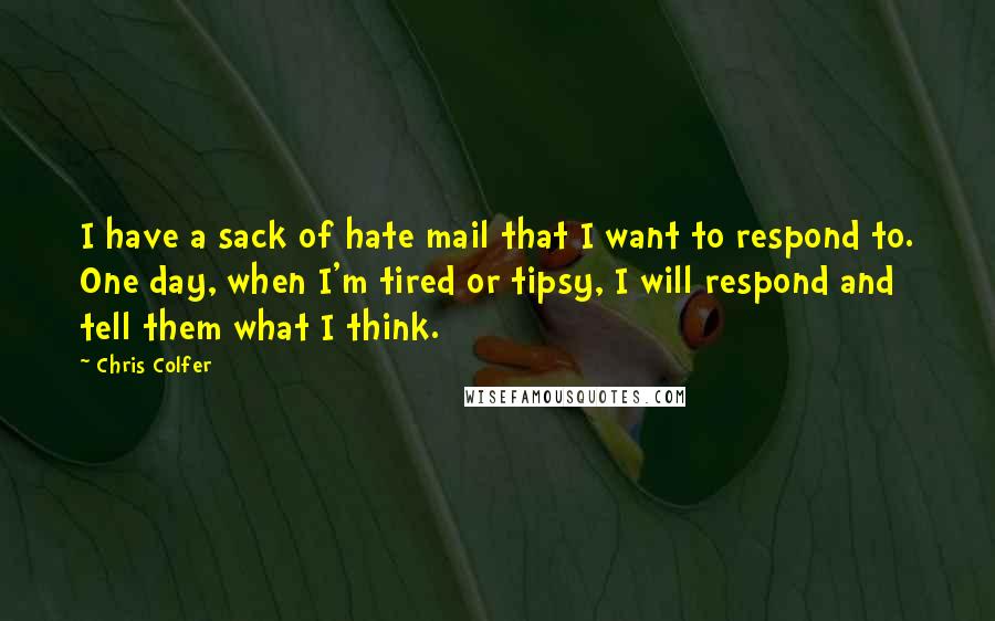 Chris Colfer Quotes: I have a sack of hate mail that I want to respond to. One day, when I'm tired or tipsy, I will respond and tell them what I think.