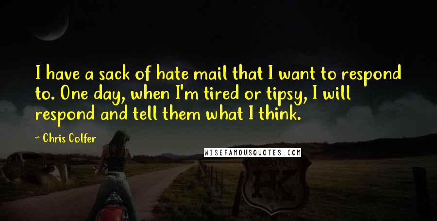 Chris Colfer Quotes: I have a sack of hate mail that I want to respond to. One day, when I'm tired or tipsy, I will respond and tell them what I think.