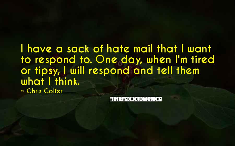 Chris Colfer Quotes: I have a sack of hate mail that I want to respond to. One day, when I'm tired or tipsy, I will respond and tell them what I think.