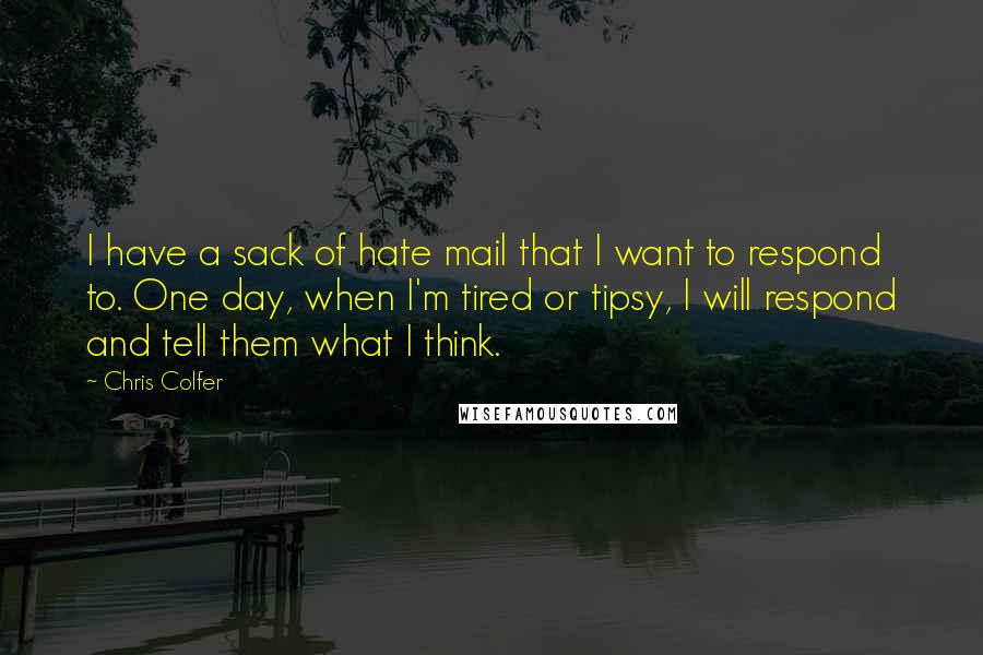 Chris Colfer Quotes: I have a sack of hate mail that I want to respond to. One day, when I'm tired or tipsy, I will respond and tell them what I think.