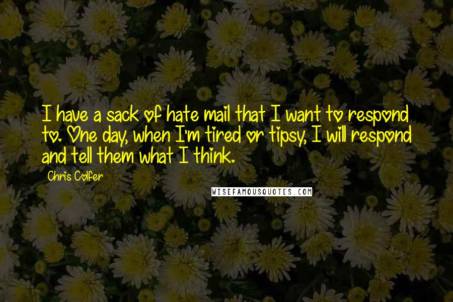 Chris Colfer Quotes: I have a sack of hate mail that I want to respond to. One day, when I'm tired or tipsy, I will respond and tell them what I think.