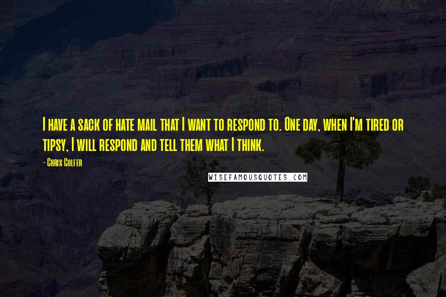 Chris Colfer Quotes: I have a sack of hate mail that I want to respond to. One day, when I'm tired or tipsy, I will respond and tell them what I think.