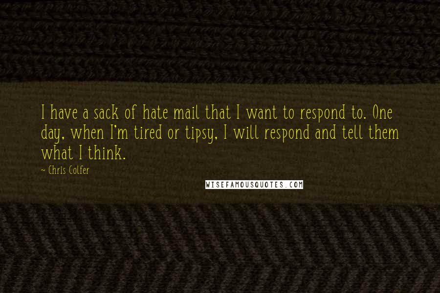 Chris Colfer Quotes: I have a sack of hate mail that I want to respond to. One day, when I'm tired or tipsy, I will respond and tell them what I think.