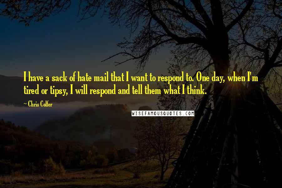 Chris Colfer Quotes: I have a sack of hate mail that I want to respond to. One day, when I'm tired or tipsy, I will respond and tell them what I think.