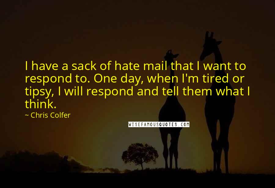 Chris Colfer Quotes: I have a sack of hate mail that I want to respond to. One day, when I'm tired or tipsy, I will respond and tell them what I think.