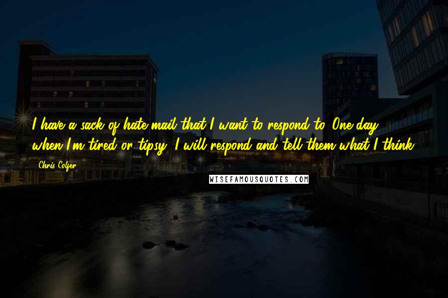 Chris Colfer Quotes: I have a sack of hate mail that I want to respond to. One day, when I'm tired or tipsy, I will respond and tell them what I think.