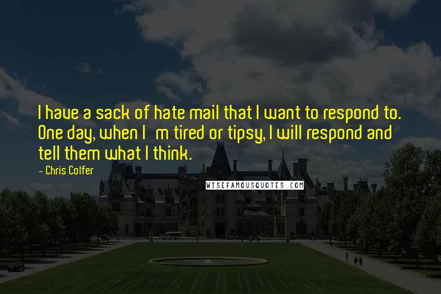 Chris Colfer Quotes: I have a sack of hate mail that I want to respond to. One day, when I'm tired or tipsy, I will respond and tell them what I think.