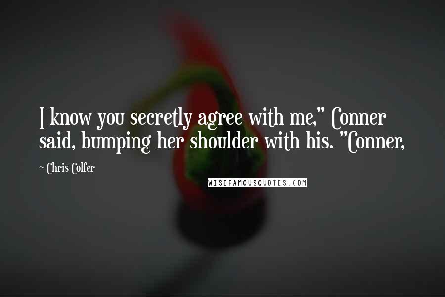 Chris Colfer Quotes: I know you secretly agree with me," Conner said, bumping her shoulder with his. "Conner,