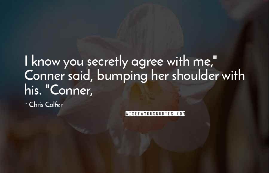 Chris Colfer Quotes: I know you secretly agree with me," Conner said, bumping her shoulder with his. "Conner,