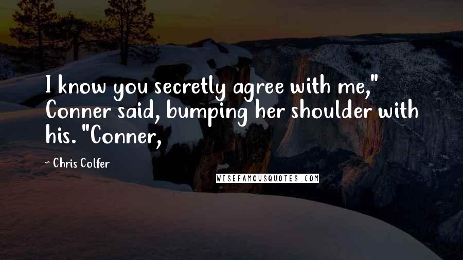 Chris Colfer Quotes: I know you secretly agree with me," Conner said, bumping her shoulder with his. "Conner,