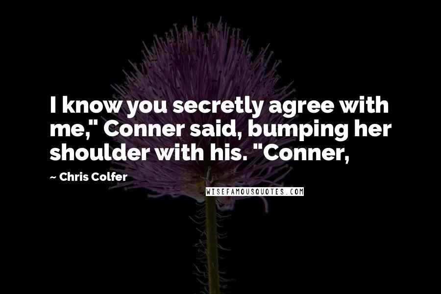 Chris Colfer Quotes: I know you secretly agree with me," Conner said, bumping her shoulder with his. "Conner,