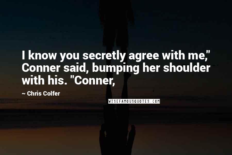 Chris Colfer Quotes: I know you secretly agree with me," Conner said, bumping her shoulder with his. "Conner,