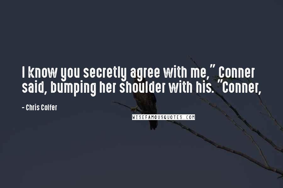 Chris Colfer Quotes: I know you secretly agree with me," Conner said, bumping her shoulder with his. "Conner,