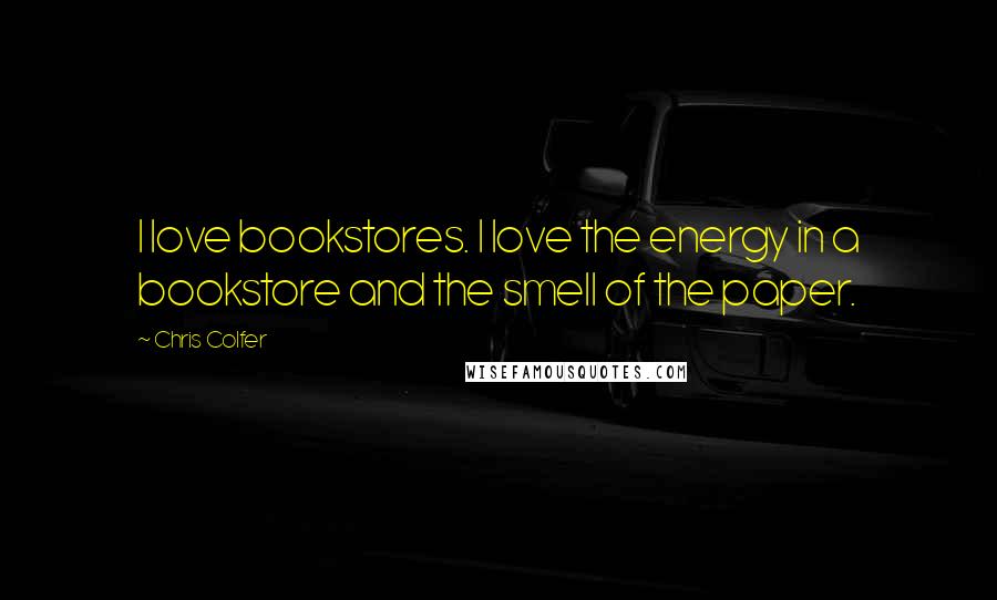 Chris Colfer Quotes: I love bookstores. I love the energy in a bookstore and the smell of the paper.