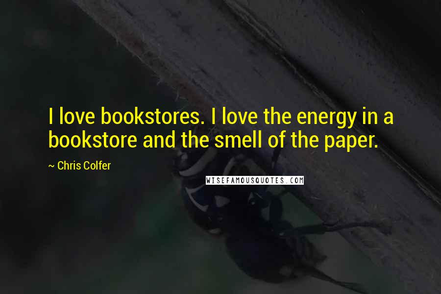 Chris Colfer Quotes: I love bookstores. I love the energy in a bookstore and the smell of the paper.