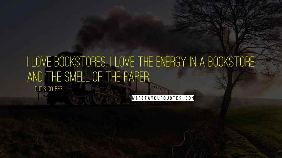 Chris Colfer Quotes: I love bookstores. I love the energy in a bookstore and the smell of the paper.