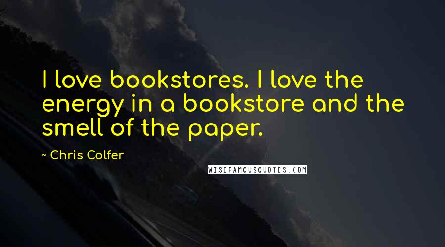 Chris Colfer Quotes: I love bookstores. I love the energy in a bookstore and the smell of the paper.