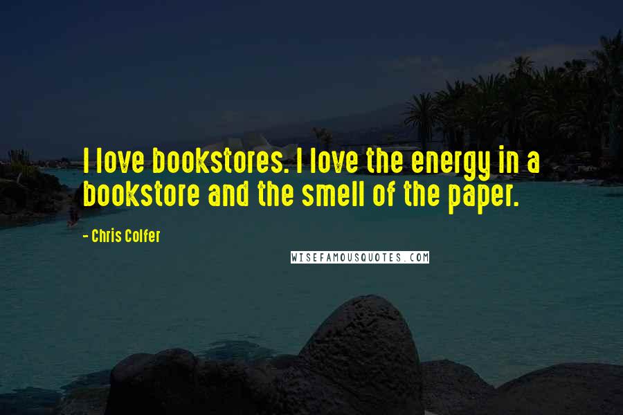 Chris Colfer Quotes: I love bookstores. I love the energy in a bookstore and the smell of the paper.