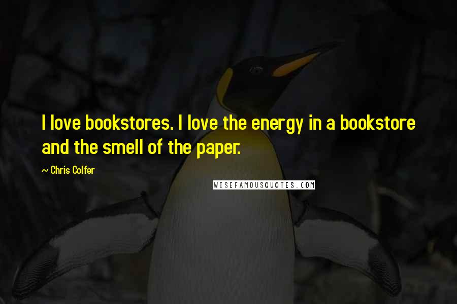 Chris Colfer Quotes: I love bookstores. I love the energy in a bookstore and the smell of the paper.