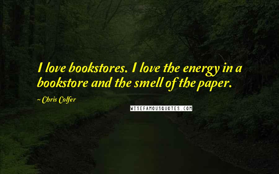 Chris Colfer Quotes: I love bookstores. I love the energy in a bookstore and the smell of the paper.