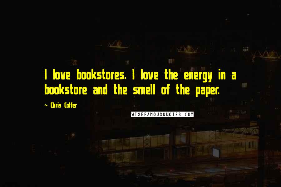 Chris Colfer Quotes: I love bookstores. I love the energy in a bookstore and the smell of the paper.