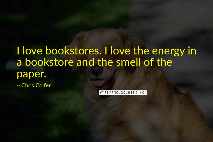 Chris Colfer Quotes: I love bookstores. I love the energy in a bookstore and the smell of the paper.