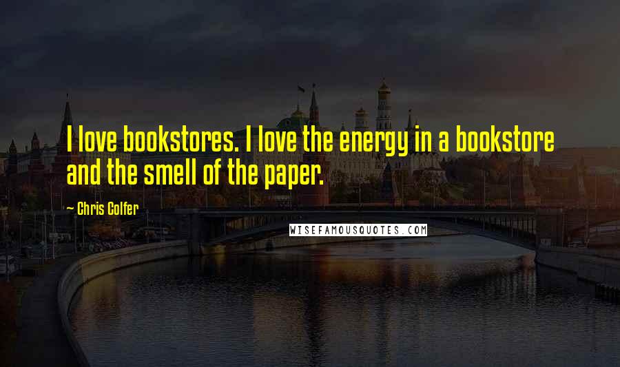 Chris Colfer Quotes: I love bookstores. I love the energy in a bookstore and the smell of the paper.