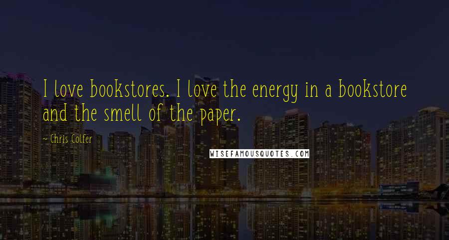 Chris Colfer Quotes: I love bookstores. I love the energy in a bookstore and the smell of the paper.